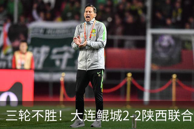 三轮不胜！大连鲲城2-2陕西联合 何立攀失误送礼穆谢奎冯伯元破门